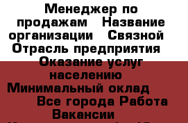 Менеджер по продажам › Название организации ­ Связной › Отрасль предприятия ­ Оказание услуг населению › Минимальный оклад ­ 25 000 - Все города Работа » Вакансии   . Кемеровская обл.,Юрга г.